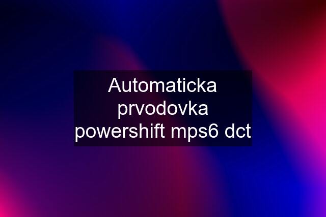 Automaticka prvodovka powershift mps6 dct