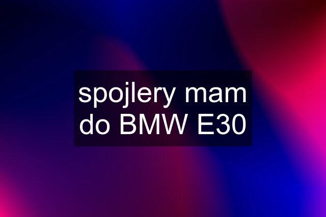 spojlery mam do BMW E30