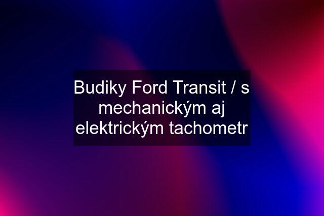 Budiky Ford Transit / s mechanickým aj elektrickým tachometr