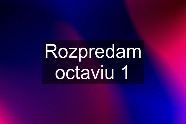 Rozpredam octaviu 1