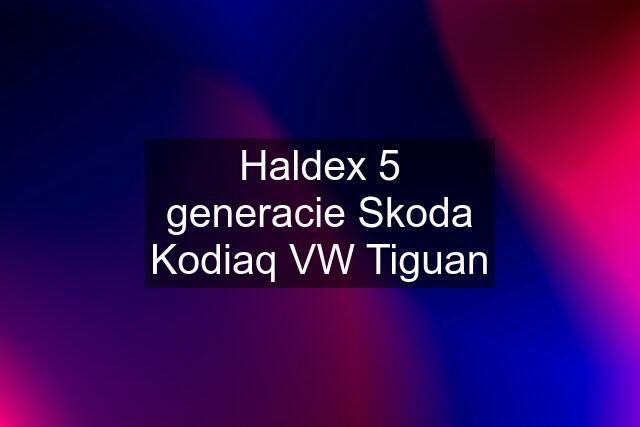 Haldex 5 generacie Skoda Kodiaq VW Tiguan