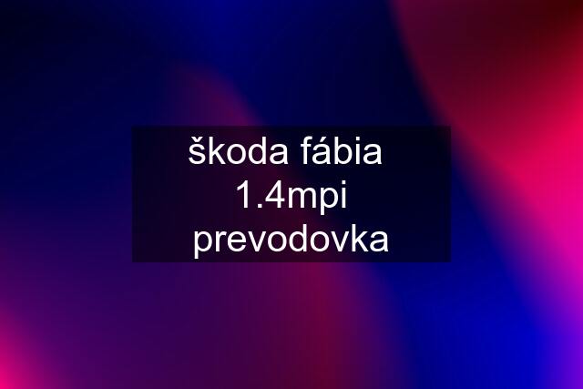 škoda fábia  1.4mpi prevodovka