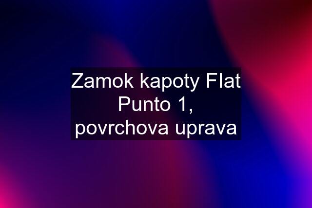 Zamok kapoty FIat Punto 1, povrchova uprava