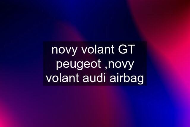 novy volant GT  peugeot ,novy volant audi airbag