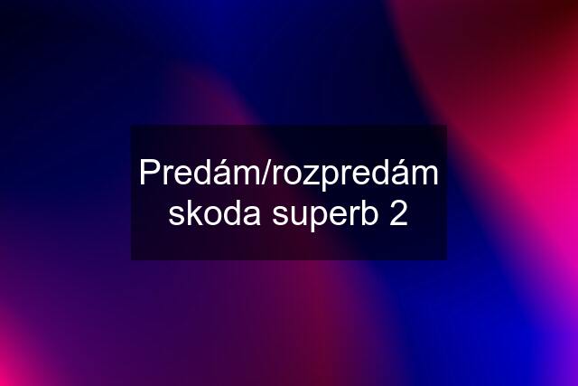 Predám/rozpredám skoda superb 2