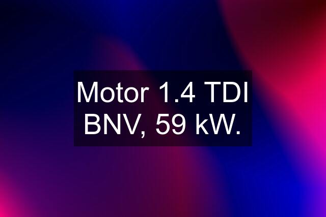 Motor 1.4 TDI BNV, 59 kW.