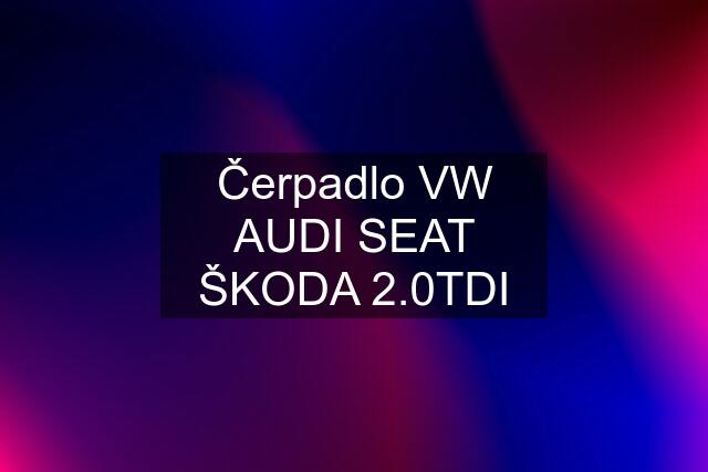 Čerpadlo VW AUDI SEAT ŠKODA 2.0TDI