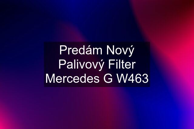 Predám Nový Palivový Filter Mercedes G W463