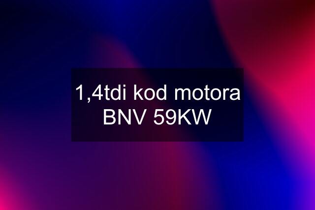 1,4tdi kod motora BNV 59KW