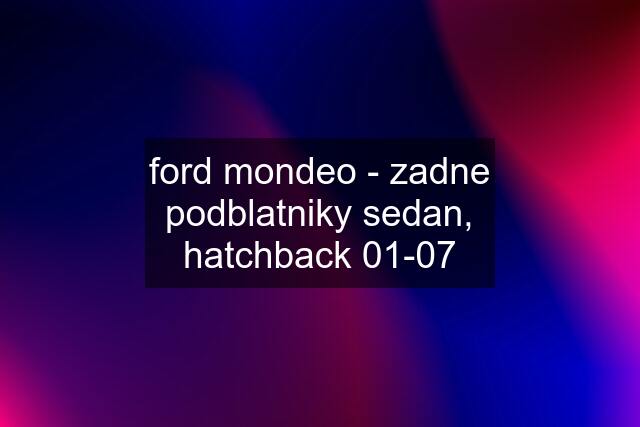 ford mondeo - zadne podblatniky sedan, hatchback 01-07