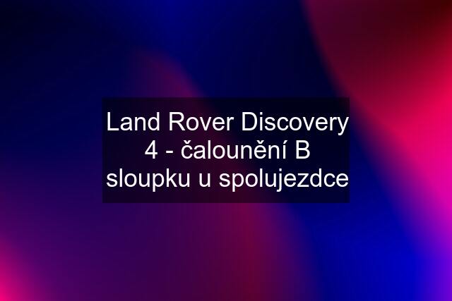 Land Rover Discovery 4 - čalounění B sloupku u spolujezdce