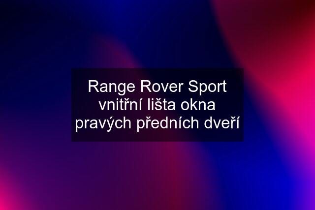 Range Rover Sport vnitřní lišta okna pravých předních dveří