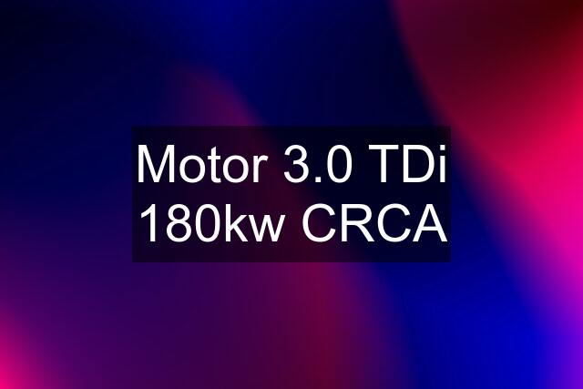 Motor 3.0 TDi 180kw CRCA