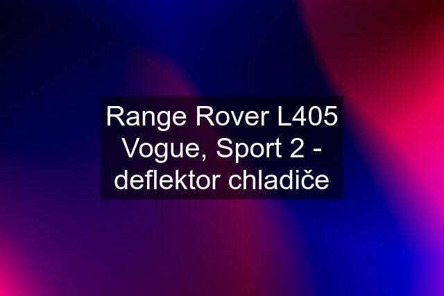 Range Rover L405 Vogue, Sport 2 - deflektor chladiče