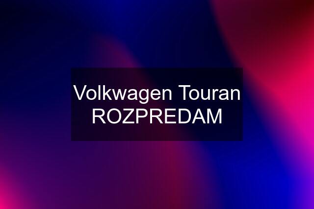 Volkwagen Touran ROZPREDAM