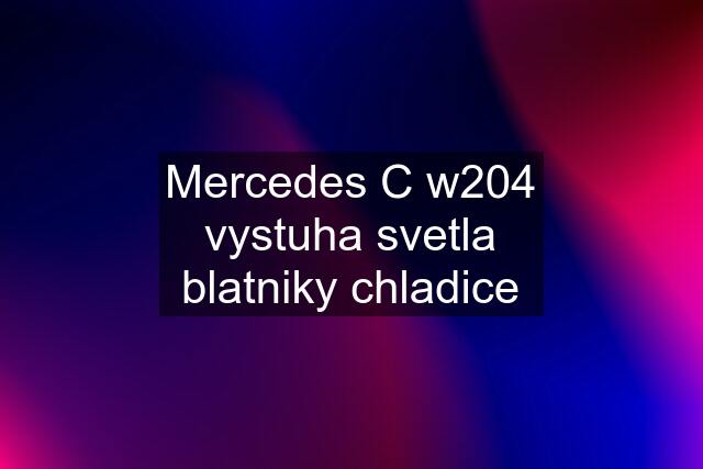 Mercedes C w204 vystuha svetla blatniky chladice