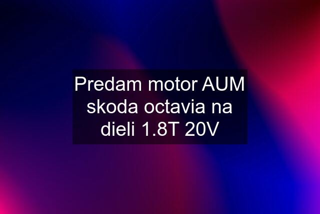 Predam motor AUM skoda octavia na dieli 1.8T 20V