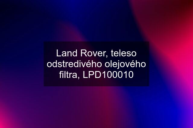 Land Rover, teleso odstredivého olejového filtra, LPD100010