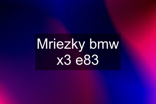 Mriezky bmw x3 e83