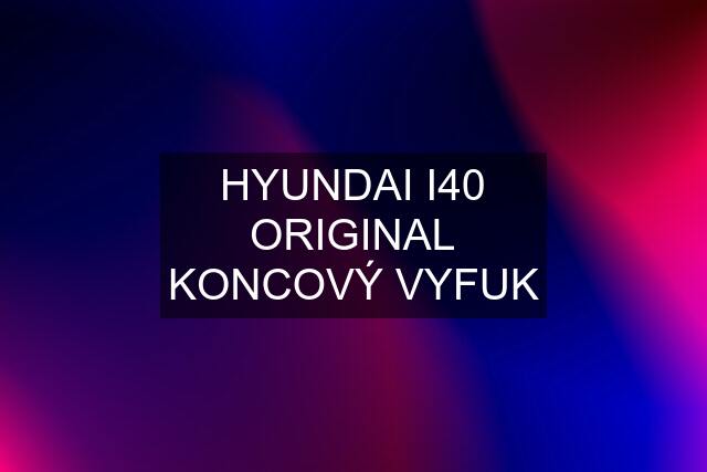 HYUNDAI I40 ORIGINAL KONCOVÝ VYFUK