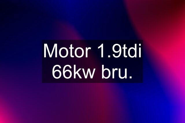 Motor 1.9tdi 66kw bru.