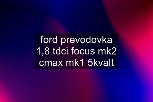 ford prevodovka 1,8 tdci focus mk2 cmax mk1 5kvalt