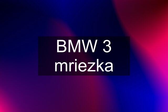 BMW 3 mriezka