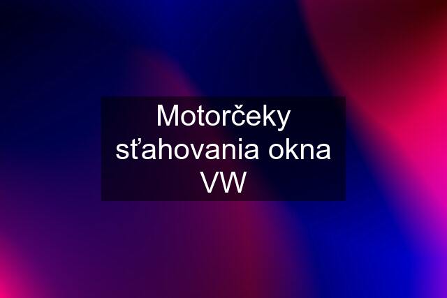 Motorčeky sťahovania okna VW