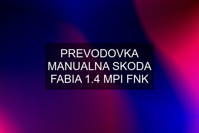 PREVODOVKA MANUALNA SKODA FABIA 1.4 MPI FNK