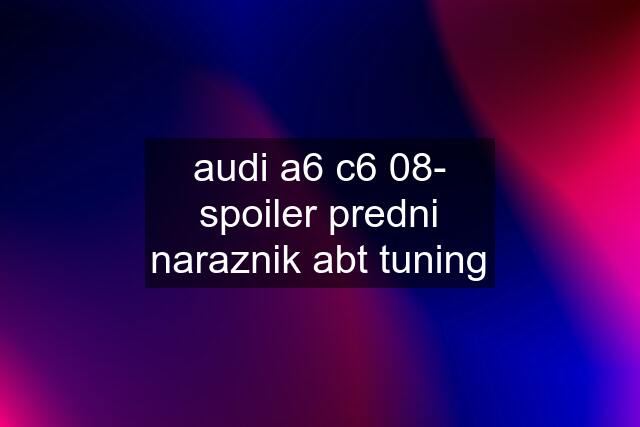 audi a6 c6 08- spoiler predni naraznik abt tuning