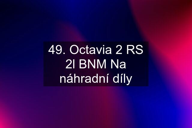 49. Octavia 2 RS 2l BNM Na náhradní díly