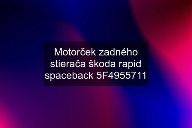 Motorček zadného stierača škoda rapid spaceback 5F4955711