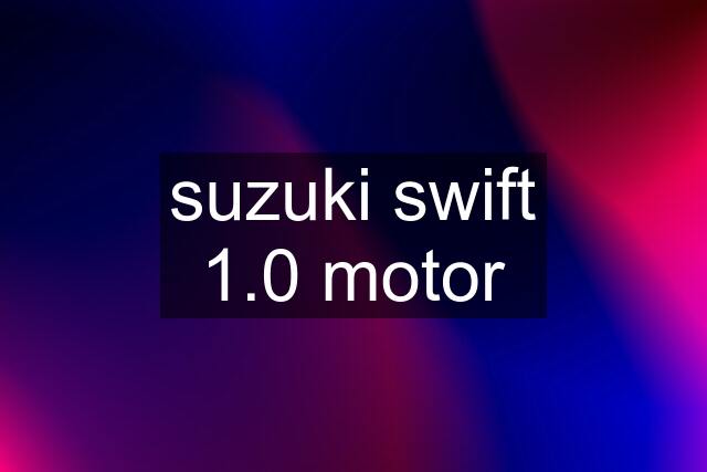 suzuki swift 1.0 motor