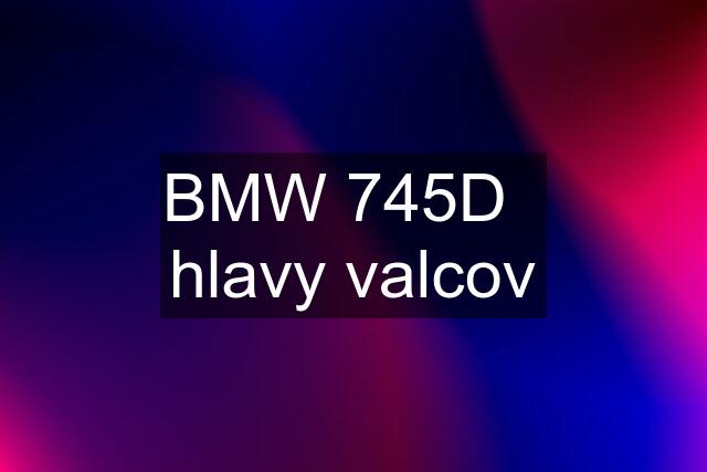 BMW 745D   hlavy valcov