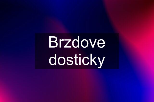 Brzdove dosticky