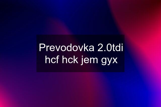 Prevodovka 2.0tdi hcf hck jem gyx