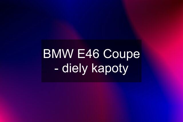 BMW E46 Coupe - diely kapoty