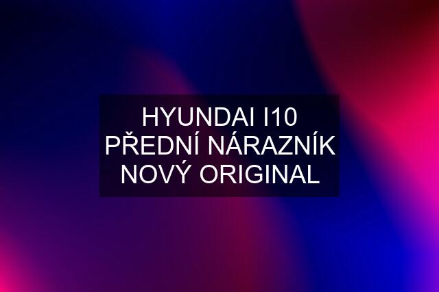 HYUNDAI I10 PŘEDNÍ NÁRAZNÍK NOVÝ ORIGINAL