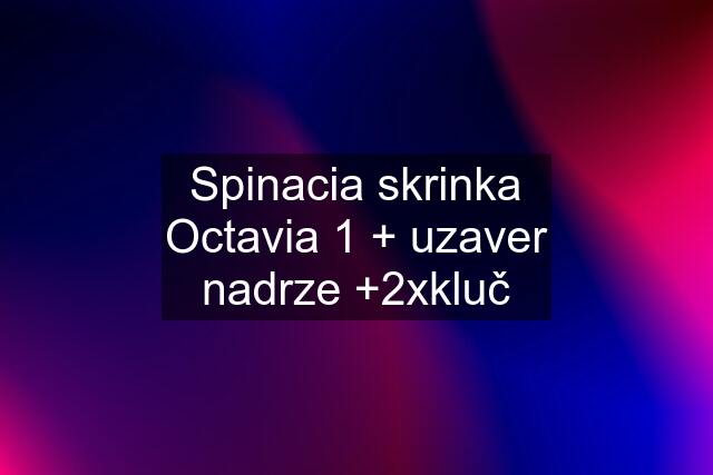 Spinacia skrinka Octavia 1 + uzaver nadrze +2xkluč