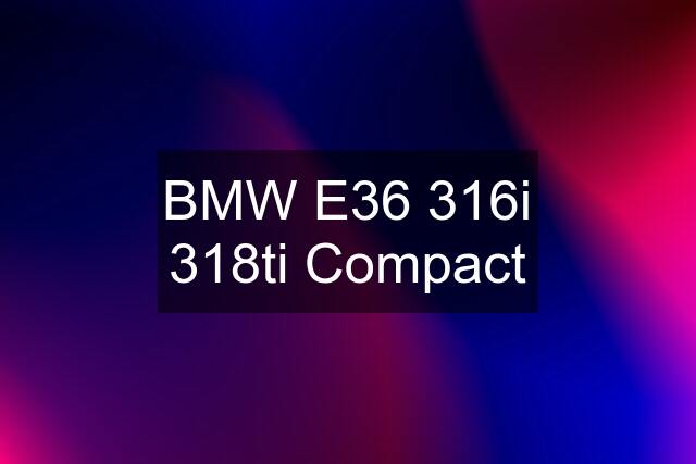 BMW E36 316i 318ti Compact