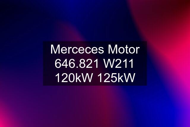 Merceces Motor 646.821 W211 120kW 125kW