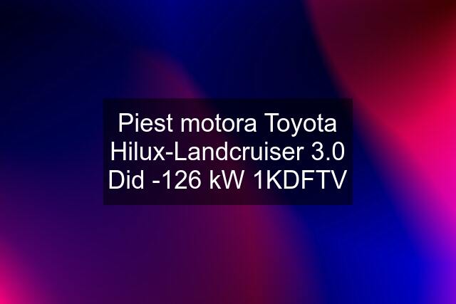 Piest motora Toyota Hilux-Landcruiser 3.0 Did -126 kW 1KDFTV