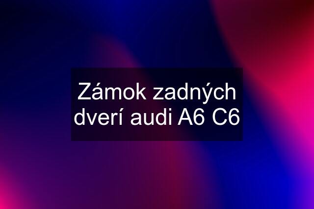 Zámok zadných dverí audi A6 C6