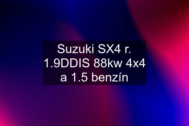 Suzuki SX4 r. 1.9DDIS 88kw 4x4 a 1.5 benzín