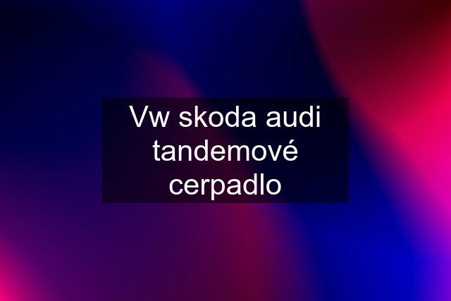 Vw skoda audi tandemové cerpadlo