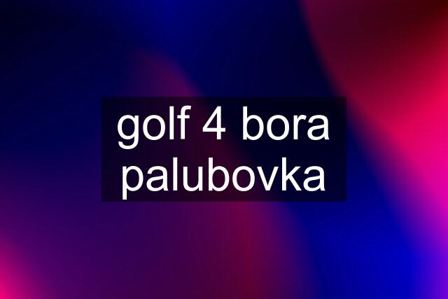 golf 4 bora palubovka