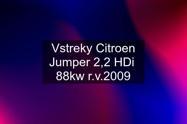 Vstreky Citroen Jumper 2,2 HDi  88kw r.v.2009