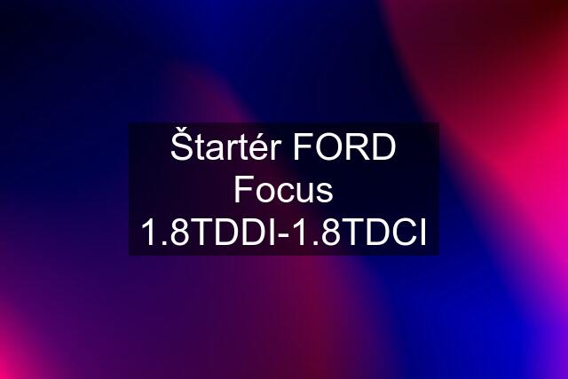 Štartér FORD Focus 1.8TDDI-1.8TDCI