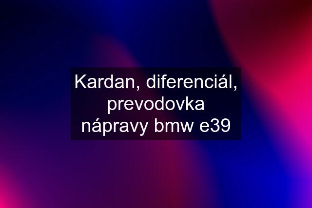 Kardan, diferenciál, prevodovka nápravy bmw e39