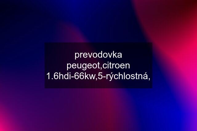 prevodovka peugeot,citroen 1.6hdi-66kw,5-rýchlostná,